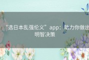 “选日本乱强伦义”app：助力你做出明智决策