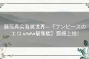 展现真实海贼世界—《ワンピースのエロ.www最新版》震撼上线！