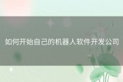 如何开始自己的机器人软件开发公司