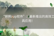 “锕锕app软件”：最新推出的高效工具应用！