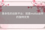 革命性的创新平台：探索mofos软件的独特优势
