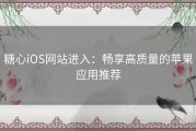 糖心iOS网站进入：畅享高质量的苹果应用推荐