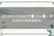 抢先体验SSS极品尤物▌MissA▌，即刻发现你的美丽密码！