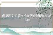 虚拟现实资源支持在医疗领域的创新应用