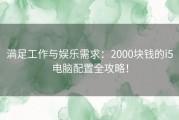 满足工作与娱乐需求：2000块钱的i5电脑配置全攻略！