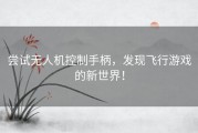 尝试无人机控制手柄，发现飞行游戏的新世界！
