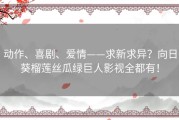 动作、喜剧、爱情——求新求异？向日葵榴莲丝瓜绿巨人影视全都有！