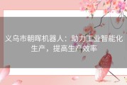 义乌市朝晖机器人：助力工业智能化生产，提高生产效率