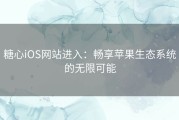 糖心iOS网站进入：畅享苹果生态系统的无限可能