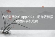 夜间禁用软件app2023：助你轻松摆脱晚间手机成瘾！