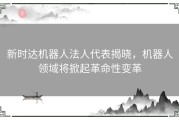 新时达机器人法人代表揭晓，机器人领域将掀起革命性变革