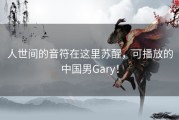 人世间的音符在这里苏醒，可播放的中国男Gary！