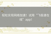 轻松实现网络加速！试用“飞极速在线”app！