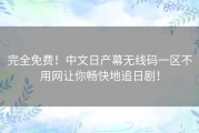 完全免费！中文日产幕无线码一区不用网让你畅快地追日剧！