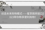 创造未来购物模式——蜜芽跳转接口2023带你畅享便利购物！