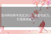 亚州砖码砖专无区2023：智能化助力，打造高效施工