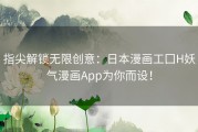 指尖解锁无限创意：日本漫画工囗H妖气漫画App为你而设！