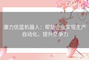 康力优蓝机器人：帮助企业实现生产自动化，提升竞争力