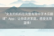 “女友的妈妈在完整有限中字木瓜翻译”App：让你走进家庭，感受无限温情！