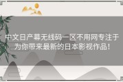 中文日产幕无线码一区不用网专注于为你带来最新的日本影视作品！