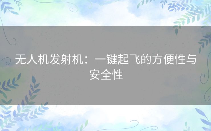 无人机发射机：一键起飞的方便性与安全性