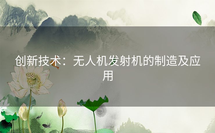 创新技术：无人机发射机的制造及应用