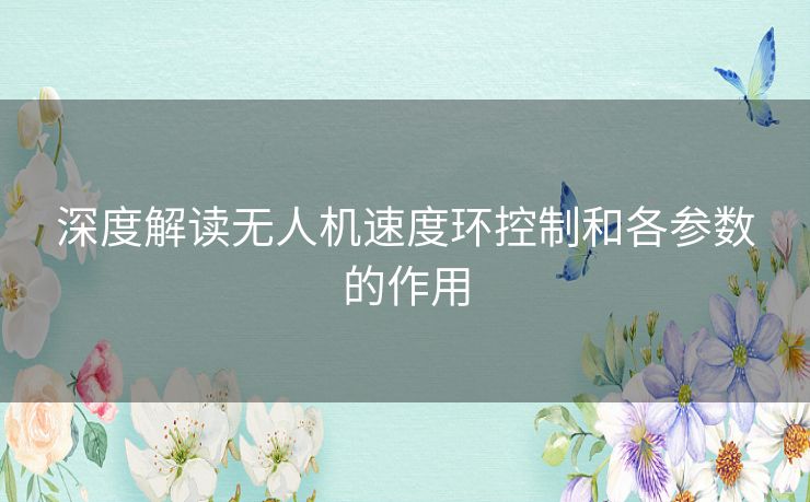 深度解读无人机速度环控制和各参数的作用