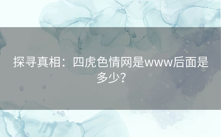 探寻真相：四虎色情网是www后面是多少？