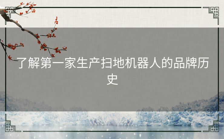了解第一家生产扫地机器人的品牌历史