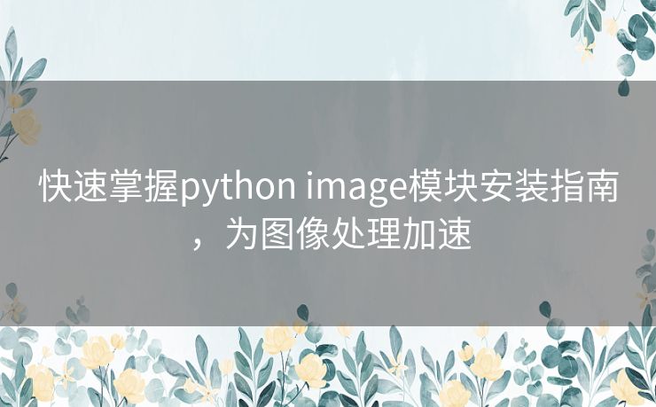 快速掌握python image模块安装指南，为图像处理加速