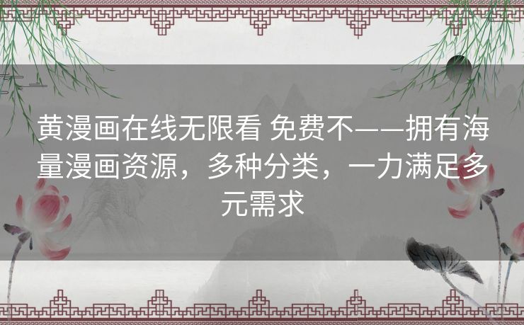 黄漫画在线无限看 免费不——拥有海量漫画资源，多种分类，一力满足多元需求