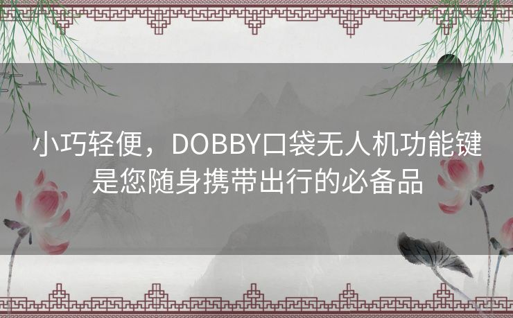 小巧轻便，DOBBY口袋无人机功能键是您随身携带出行的必备品