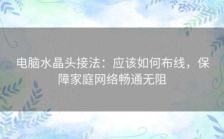 电脑水晶头接法：应该如何布线，保障家庭网络畅通无阻