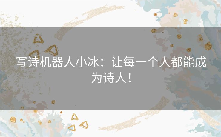 写诗机器人小冰：让每一个人都能成为诗人！