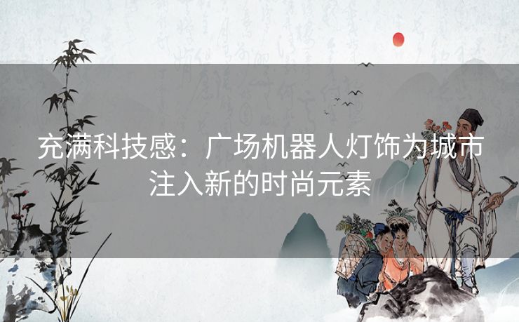 充满科技感：广场机器人灯饰为城市注入新的时尚元素