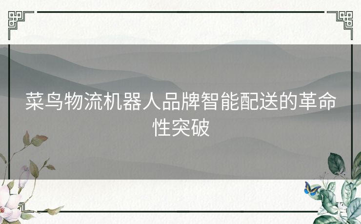 菜鸟物流机器人品牌智能配送的革命性突破