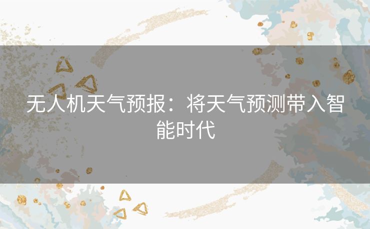 无人机天气预报：将天气预测带入智能时代