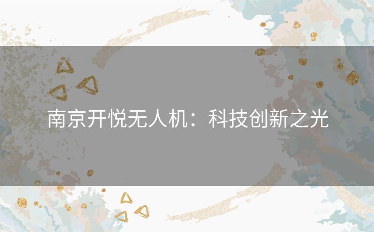 南京开悦无人机：科技创新之光