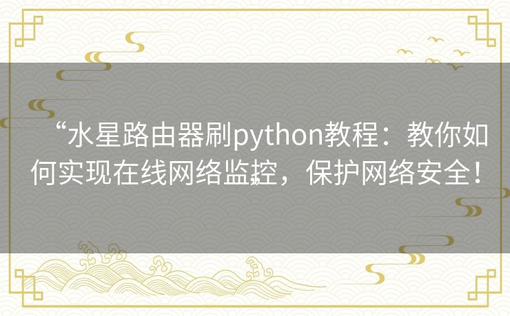“水星路由器刷python教程：教你如何实现在线网络监控，保护网络安全！”
