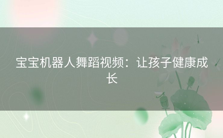 宝宝机器人舞蹈视频：让孩子健康成长