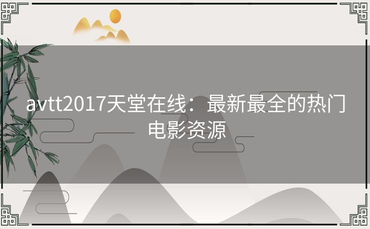 avtt2017天堂在线:最新最全的热门电影资源 avtt2017天堂在线:最新最全的热门电影资源