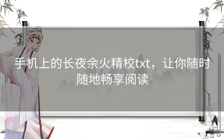 手机上的长夜余火精校txt，让你随时随地畅享阅读