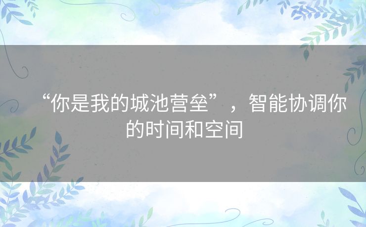 “你是我的城池营垒”，智能协调你的时间和空间