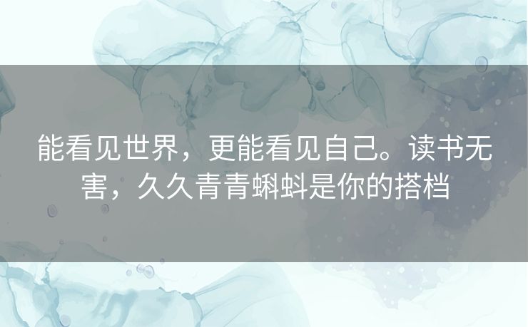 能看见世界，更能看见自己。读书无害，久久青青蝌蚪是你的搭档