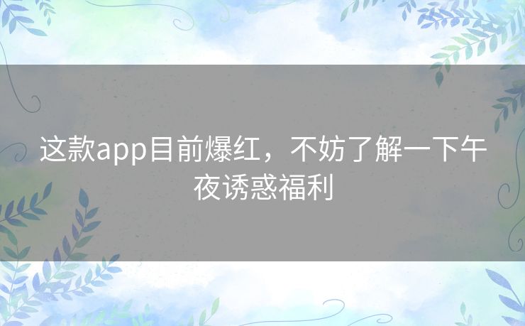 这款app目前爆红，不妨了解一下午夜诱惑福利