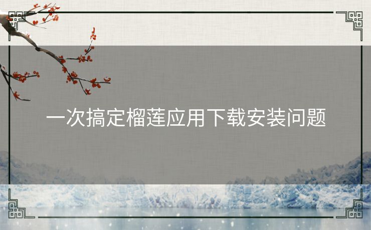 一次搞定榴莲应用下载安装问题