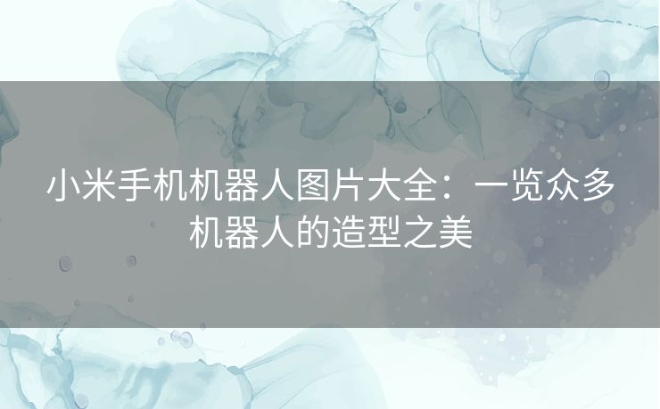 小米手机机器人图片大全：一览众多机器人的造型之美