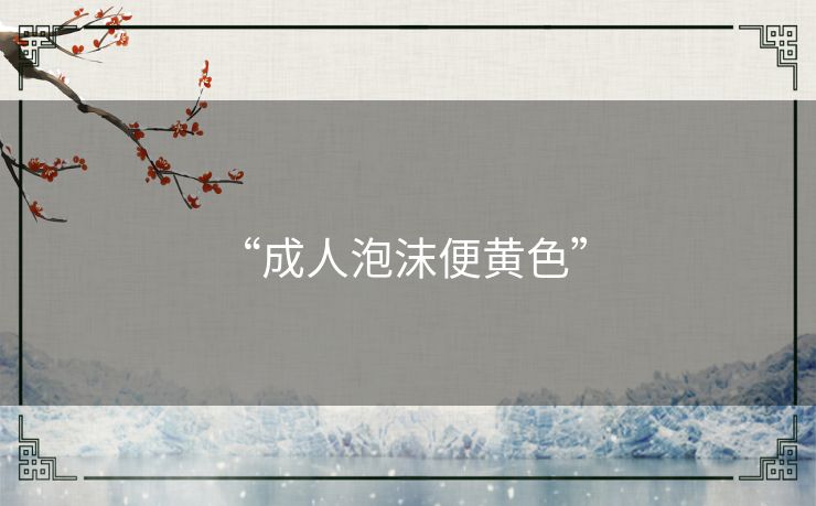 “成人泡沫便黄色” 