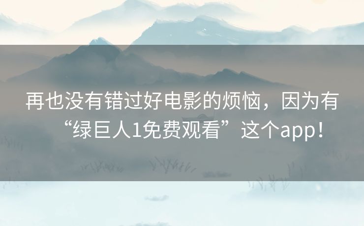 再也没有错过好电影的烦恼，因为有“绿巨人1免费观看”这个app！