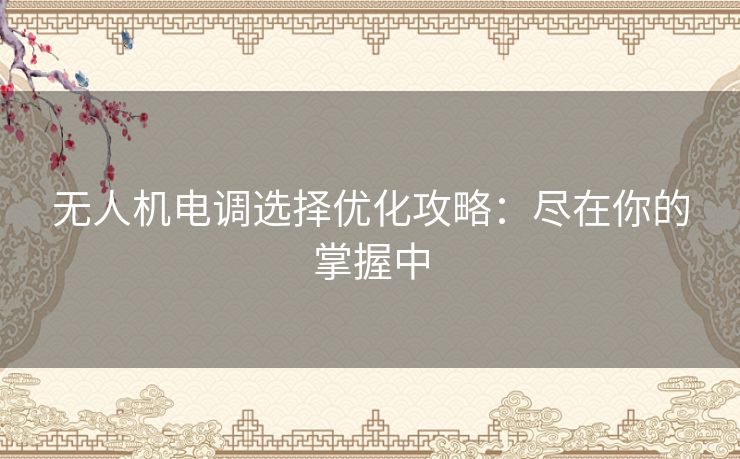 无人机电调选择优化攻略：尽在你的掌握中